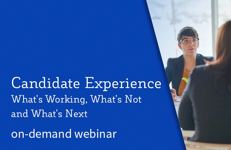 Candidate Experience – What’s Working, What’s Not and What’s Next